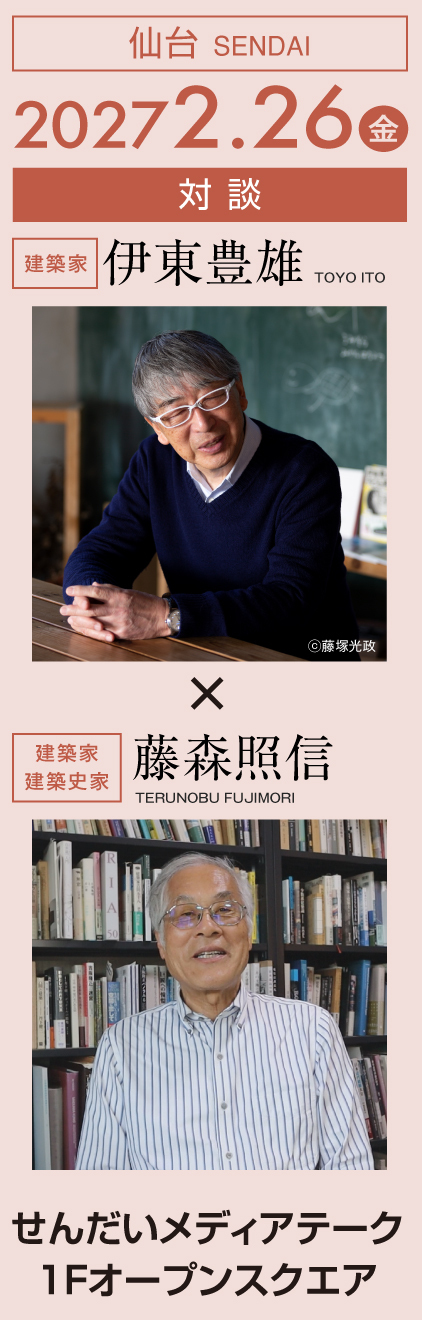 仙台 2027/2/26（金） 対談：伊東豊雄×藤森照信@せんだいメディアテーク1Fオープンスクエア
