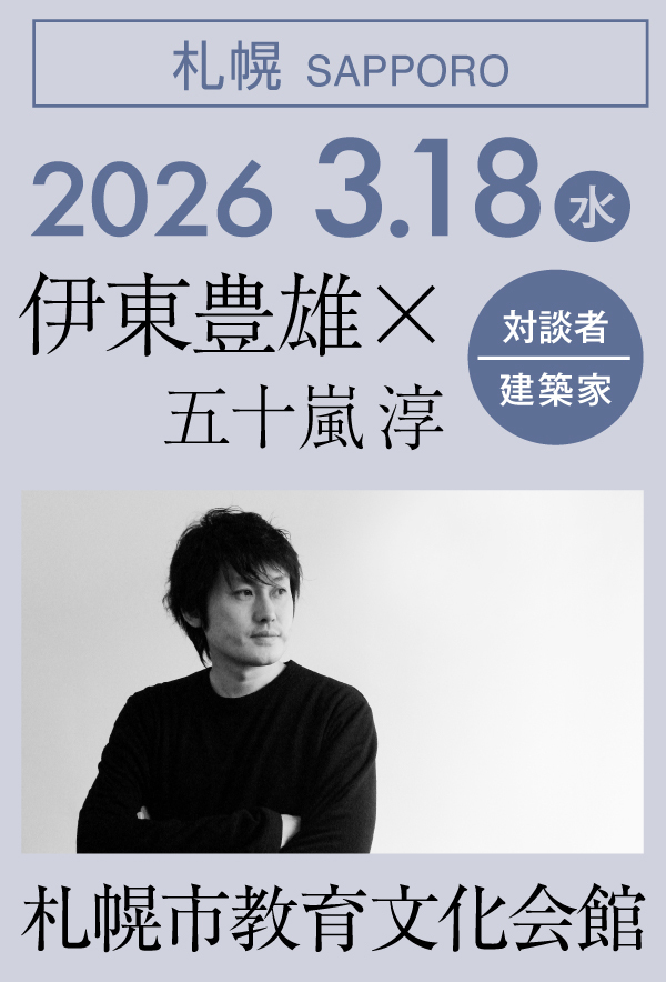 札幌｜2026 3.18（水）札幌市教育文化会館｜伊東豊雄×五十嵐淳（建築家）