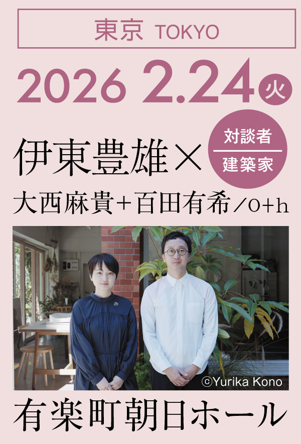 東京｜2026 2.24（月）有楽町朝日ホール｜伊東豊雄×大西麻貴+百田有希／o＋h（建築家）