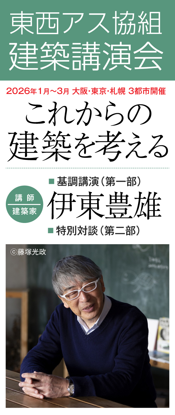東西アス協組 建築講演会 2026年1月〜3月 大阪・東京・札幌 3都市開催 ｜第一部：基調講演「これからの建築を考える」 講師：建築家 伊東豊雄　第二部：特別対談