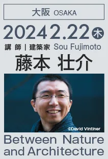 東西アス協組建築講演会「Between Nature and Architecture／藤本 壮介」@大阪 2024年2月22日開催