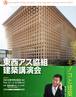 東西アス協組建築講演会 講師：隈研吾氏（建築家） 大阪 2010年9月28日（火） PM6:30〜8:30（開場6:00） 会場／御堂会館大ホール（906席）大阪市中央区久太郎町4-111 入場無料＝事前登録制