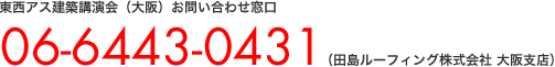 東西アス建築講演会（大阪）お問い合わせ窓口：06-6443-0431（田島ルーフィング株式会社 大阪支店）