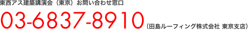 東西アス建築講演会（東京）お問い合わせ窓口：03-6837-8910（田島ルーフィング株式会社 東京支店）