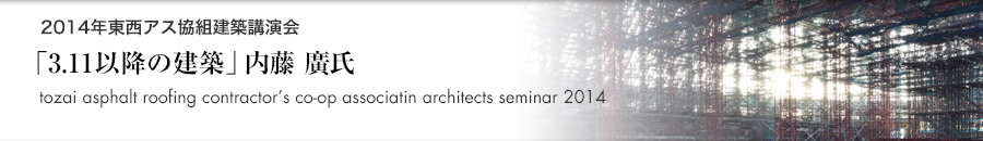 トピックス「2014年東西アス協組建築講演会 東京「3.11以降の建築」内藤 廣氏（建築家・東京大学教授）」