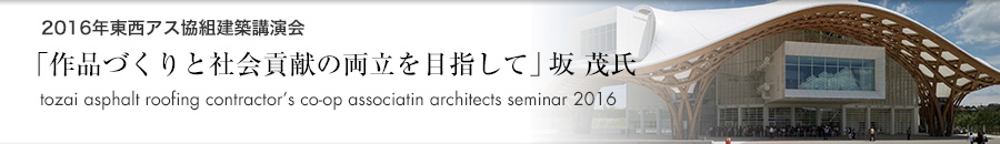 「2016年東西アス協組建築講演会 大阪「作品づくりと社会貢献の両立を目指して」坂 茂氏（建築家・慶応義塾大学環境情報学部特別招聘教授）」